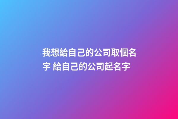 我想給自己的公司取個名字 給自己的公司起名字-第1張-公司起名-玄機派